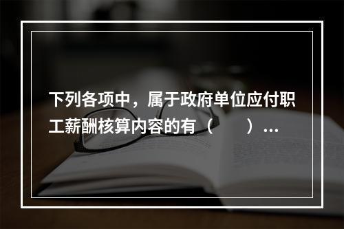 下列各项中，属于政府单位应付职工薪酬核算内容的有（　　）。