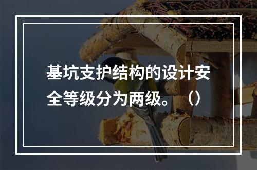 基坑支护结构的设计安全等级分为两级。（）