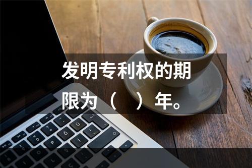 发明专利权的期限为（　）年。