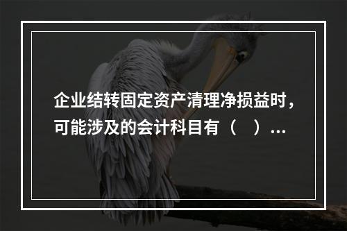 企业结转固定资产清理净损益时，可能涉及的会计科目有（　）。