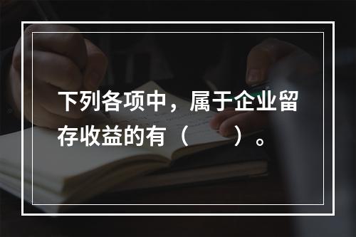 下列各项中，属于企业留存收益的有（　　）。