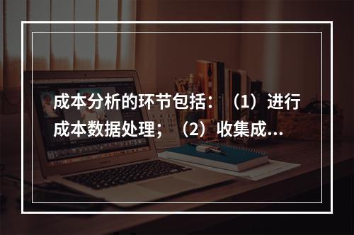 成本分析的环节包括：（1）进行成本数据处理；（2）收集成本信