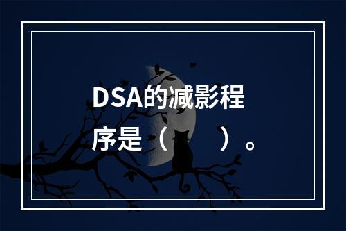 DSA的减影程序是（　　）。