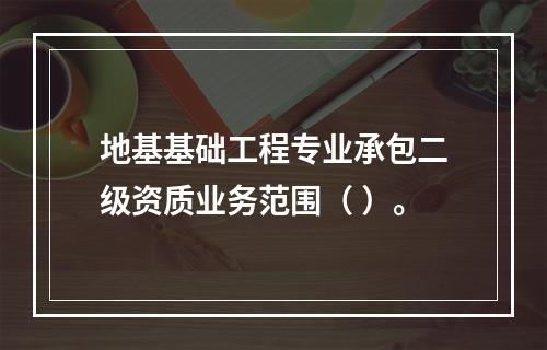 地基基础工程专业承包二级资质业务范围（ ）。