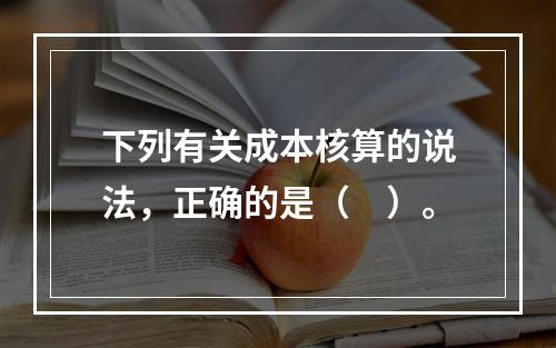 下列有关成本核算的说法，正确的是（　）。