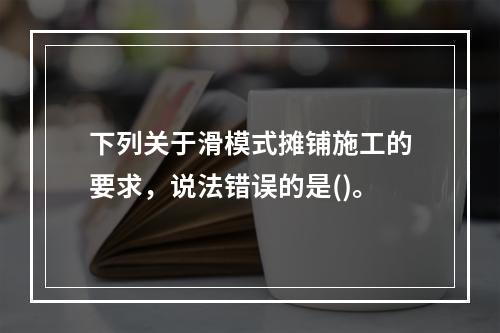 下列关于滑模式摊铺施工的要求，说法错误的是()。