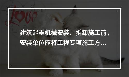 建筑起重机械安装、拆卸施工前，安装单位应将工程专项施工方案，