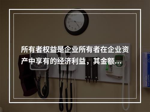 所有者权益是企业所有者在企业资产中享有的经济利益，其金额为企