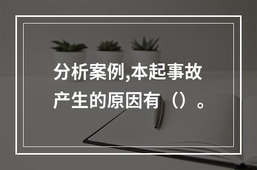 分析案例,本起事故产生的原因有（）。