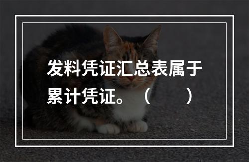 发料凭证汇总表属于累计凭证。（　　）