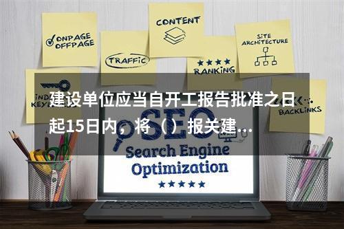 建设单位应当自开工报告批准之日起15日内，将（ ）报关建设工