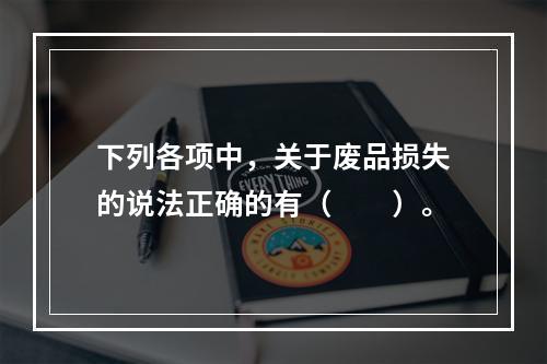 下列各项中，关于废品损失的说法正确的有（　　）。