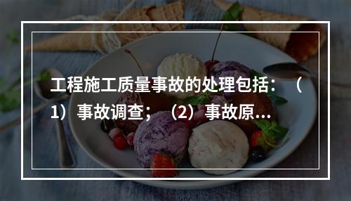 工程施工质量事故的处理包括：（1）事故调查；（2）事故原因分