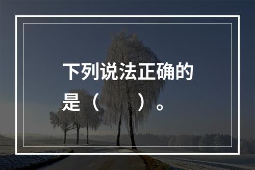 下列说法正确的是（　　）。