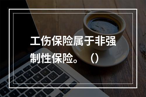 工伤保险属于非强制性保险。（）