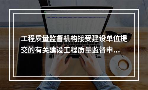 工程质量监督机构接受建设单位提交的有关建设工程质量监督申报手