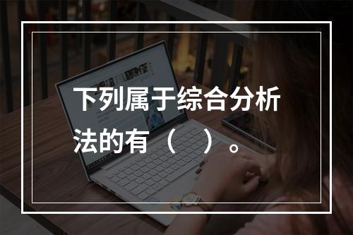 下列属于综合分析法的有（　）。