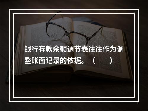 银行存款余额调节表往往作为调整账面记录的依据。（　　）