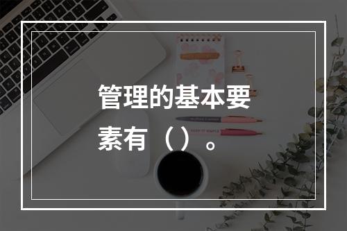 管理的基本要素有（ ）。