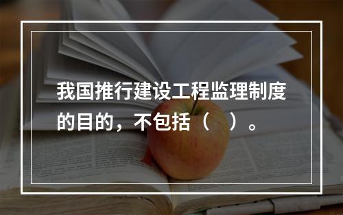 我国推行建设工程监理制度的目的，不包括（　）。