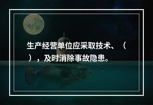 生产经营单位应采取技术、（ ），及时消除事故隐患。