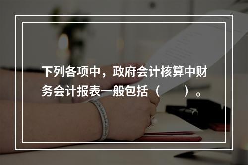 下列各项中，政府会计核算中财务会计报表一般包括（　　）。