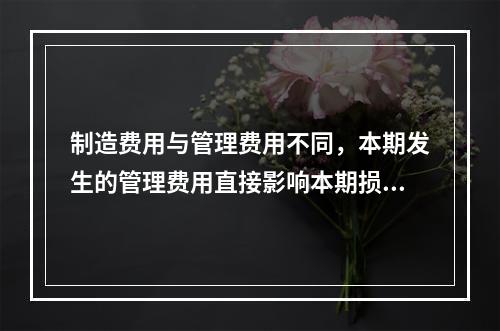 制造费用与管理费用不同，本期发生的管理费用直接影响本期损益，