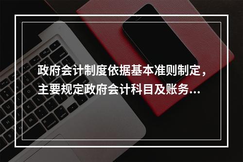 政府会计制度依据基本准则制定，主要规定政府会计科目及账务处理