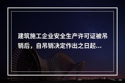 建筑施工企业安全生产许可证被吊销后，自吊销决定作出之日起2年