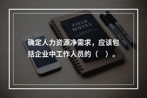 确定人力资源净需求，应该包括企业中工作人员的（　）。