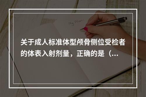 关于成人标准体型颅骨侧位受检者的体表入射剂量，正确的是（　　