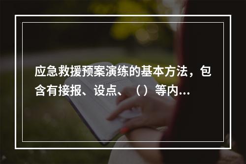 应急救援预案演练的基本方法，包含有接报、设点、（ ）等内容。