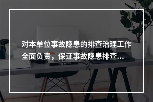 对本单位事故隐患的排查治理工作全面负责，保证事故隐患排查治理