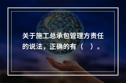 关于施工总承包管理方责任的说法，正确的有（　）。