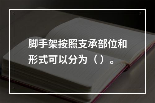 脚手架按照支承部位和形式可以分为（ ）。