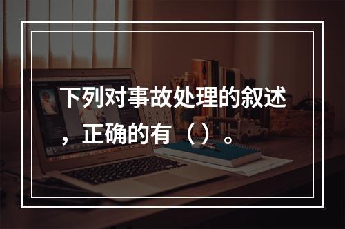 下列对事故处理的叙述，正确的有（ ）。