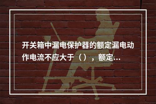 开关箱中漏电保护器的额定漏电动作电流不应大于（ ），额定漏电