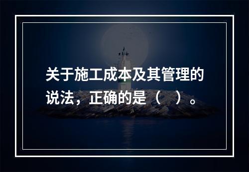 关于施工成本及其管理的说法，正确的是（　）。