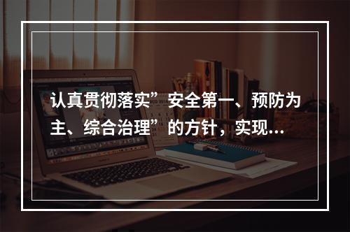 认真贯彻落实”安全第一、预防为主、综合治理”的方针，实现“（