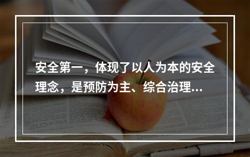 安全第一，体现了以人为本的安全理念，是预防为主、综合治理的统