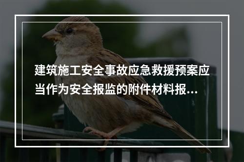 建筑施工安全事故应急救援预案应当作为安全报监的附件材料报工程