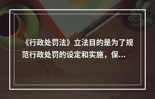 《行政处罚法》立法目的是为了规范行政处罚的设定和实施，保障和