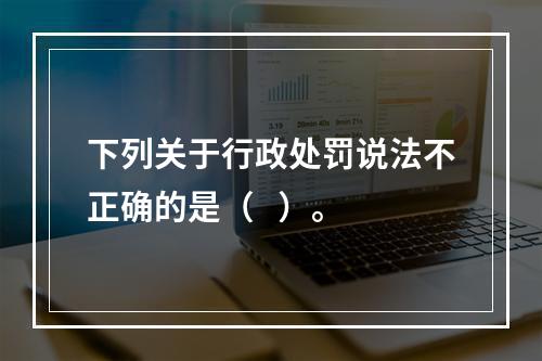 下列关于行政处罚说法不正确的是（   ）。