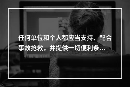 任何单位和个人都应当支持、配合事故抢救，并提供一切便利条件。