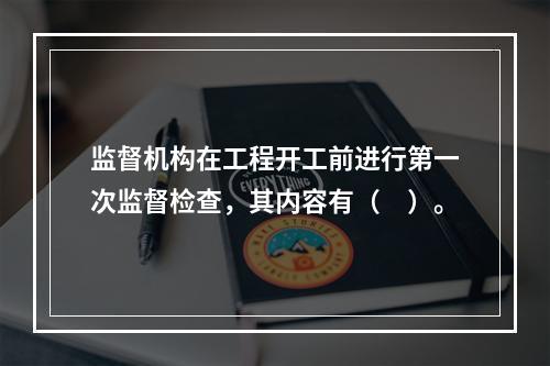 监督机构在工程开工前进行第一次监督检查，其内容有（　）。