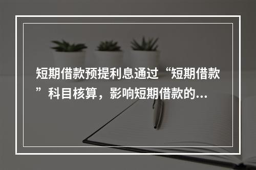 短期借款预提利息通过“短期借款”科目核算，影响短期借款的账面