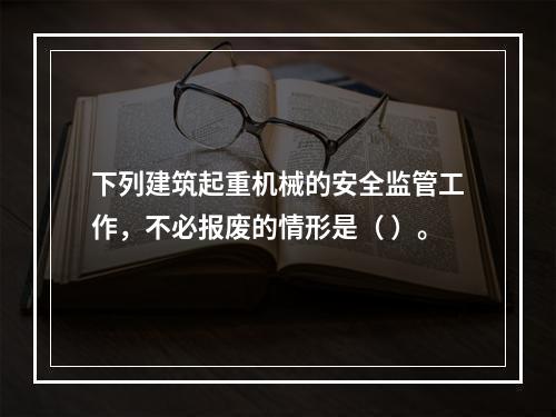 下列建筑起重机械的安全监管工作，不必报废的情形是（ ）。