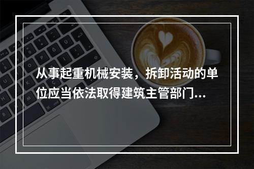 从事起重机械安装，拆卸活动的单位应当依法取得建筑主管部门颁发