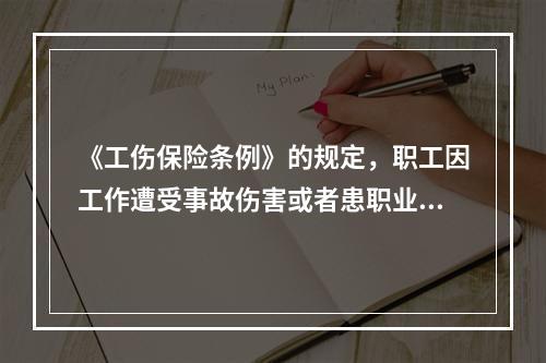 《工伤保险条例》的规定，职工因工作遭受事故伤害或者患职业病需