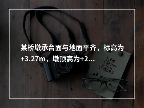 某桥墩承台面与地面平齐，标高为+3.27m，墩顶高为+20.